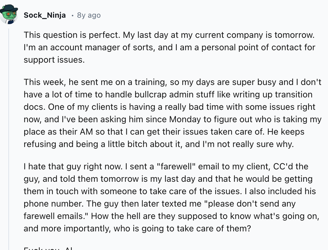 document - Sock_Ninja 8y ago This question is perfect. My last day at my current company is tomorrow. I'm an account manager of sorts, and I am a personal point of contact for support issues. This week, he sent me on a training, so my days are super busy 